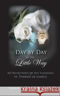 Day by Day in the Little Way: 365 Reflections on the Teachings of St.Therese of Lisieux