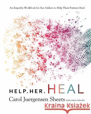 Help Her Heal: An Empathy Workbook for Sex Addicts to Help Their Partners Heal