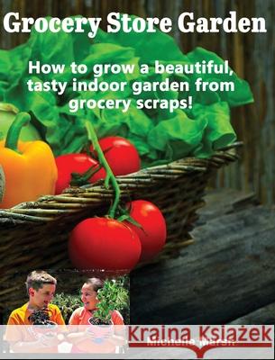 Grocery Store Garden: How to Grow a Beautiful, Tasty Indoor Garden from Grocery Scraps