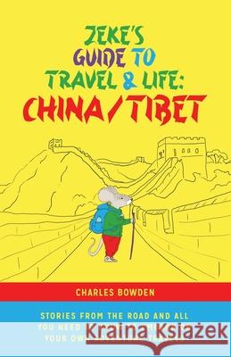 Zeke's Guide to Travel and Life: China/Tibet Stories From the Road and All You Need to Know to Embark on Your Own Adventure Travels