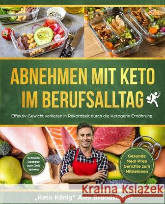 Abnehmen mit Keto im Berufsalltag: Effektiv Gewicht verlieren in Rekordzeit durch die Ketogene Ernährung. Schnelle Rezepte zum Zeit sparen - Gesunde M