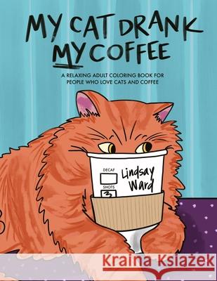 My Cat Drank My Coffee: A Relaxing Adult Coloring Book for People Who Love Cats and Coffee