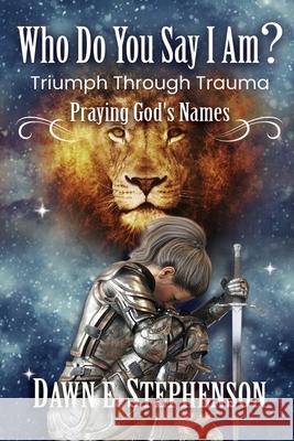 Who Do You Say I Am: Triumph Through Trauma: Praying God's Names
