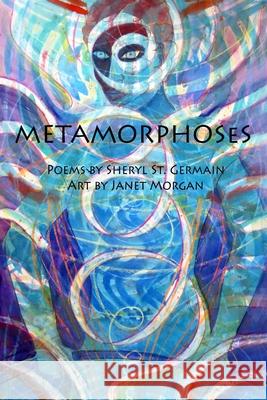Metamorphoses: Poems by Sheryl St. Germain, Art by Janet Morgan