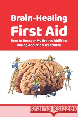 Brain-Healing First Aid: How to Recover My Brain's Abilities During Addiction Treatment (Gray-scale Edition)