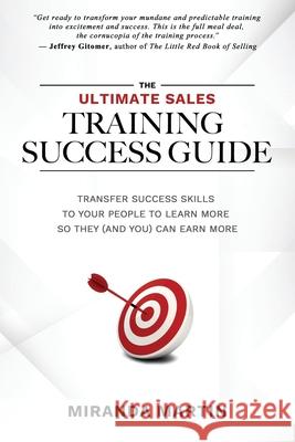 The Ultimate Sales Training Success Guide: Transfer Success Skills to People to Learn More So They (and You) Can Earn More