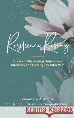 Resilience Rising: Stories of Miscarriage, Infant Loss, Infertility, and Finding Joy after Pain