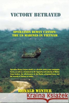 Victory Betrayed: Operation Dewey Canyon: US Marines in Vietnam