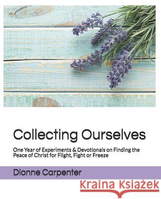 Collecting Ourselves: One Year of Experiments & Devotionals on Finding the Peace of Christ for Flight, Fight or Freeze