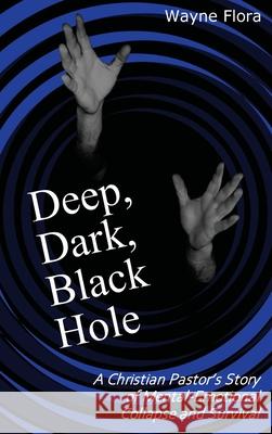 Deep, Dark, Black Hole: A Christian Pastor's Story of Mental-Emotional Collapse and Survival