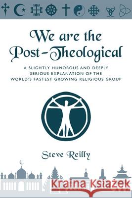 We Are The Post-Theological: A slightly humorous and deeply serious explanation of the fastest growing religious group