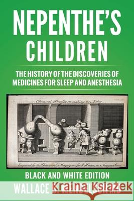 Nepenthe's Children: The history of the discoveries of medicines for sleep and anesthesia (Black and White Edition)