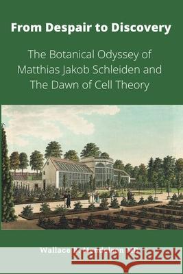 From Despair to Discovery: The Botanical Odyssey of Matthias Jakob Schleiden and the Dawn of Cell Theory