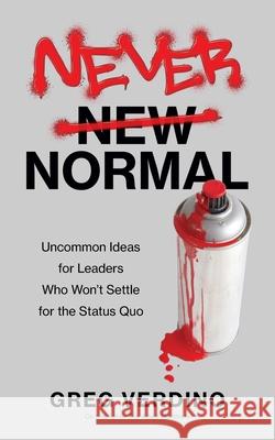 Never Normal: Uncommon Ideas for Leaders Who Won't Settle for the Status Quo