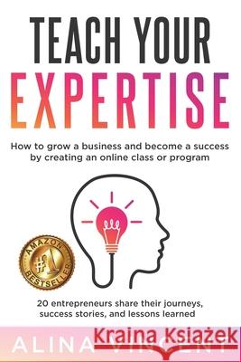 Teach Your Expertise: How to Grow a Business and Become a Success by Creating an Online Class or Program