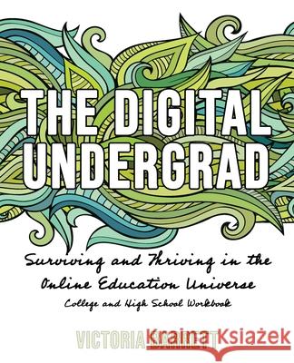 The Digital Undergrad: Surviving and Thriving in the Online Education Universe: College and High School Workbook