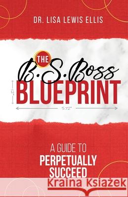 The B.S. Boss Blueprint: A Guide To Perpetually Succeed