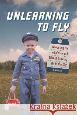 Unlearning to Fly: Navigating the Turbulence and Bliss of Growing Up in the Sky, A Memoir