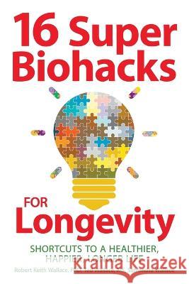 16 Super Biohacks for Longevity: Shortcuts to a Healthier, Happier, Longer Life