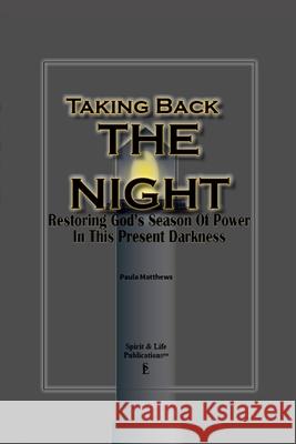 Taking Back The Night: Restoring God's Season Of Power In This Present Darkness