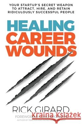 Healing Career Wounds: Your Start-up's Secret Weapon to Attract, Hire, and Retain Ridiculously Successful People