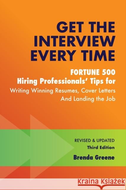 Get the Interview Every Time: Fortune 500 Hiring Professionals' Tips for Writing Winning Resumes, Cover Letters and Landing the Job