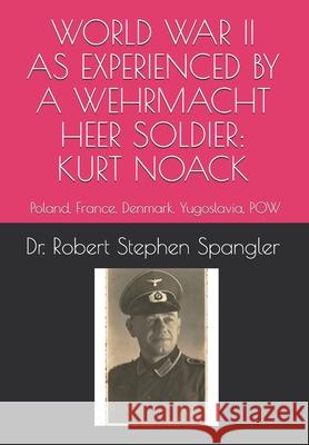 World War II As Experienced by a Wehrmacht Heer Soldier, KURT NOACK: Poland, France, Denmark, Yugoslavia, POW