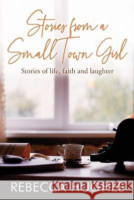 Stories From a Small Town Girl: Stories of life, faith, and laughter