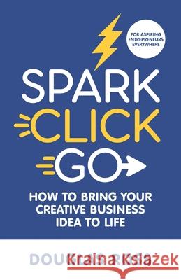 Spark Click Go: How to Bring Your Creative Business Idea to Life
