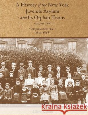 A History of the New York Juvenile Asylum and Its Orphan Trains: Volume Two: Companies Sent West (1854-1868)