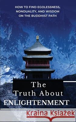 The Truth about Enlightenment: How to Find Egolessness, Nonduality, and Wisdom on the Buddhist Path