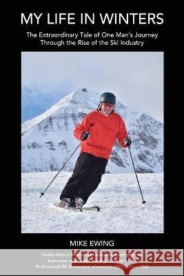 My Life in Winters: The Extraordinary Tale of One Man's Journey Through the Rise of the Ski Industry