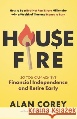 House FIRE [Financial Independence, Retire Early]: How to Be a Red-Hot Real Estate Millionaire with a Wealth of Time and Money to Burn