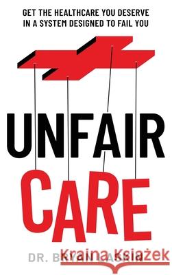 Unfair Care: Get the Healthcare You Deserve in a System Designed to Fail You