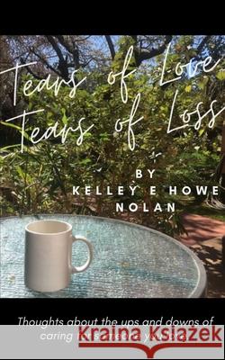 Tears of Love - Tears of Loss: Thoughts about the ups and downs of caring for someone you love.