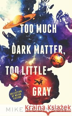 Too Much Dark Matter, Too Little Gray: A Collection of Weird Fiction