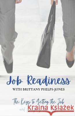 Job Readiness With Brittany Phelphs-Jones: The Keys to Getting the Job & Keeping the Job