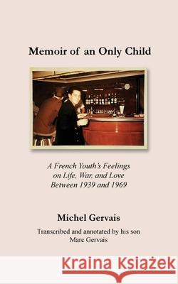 Memoir of an Only Child: A French Youth's Feelings on Life, War, and Love Between 1939 and 1969