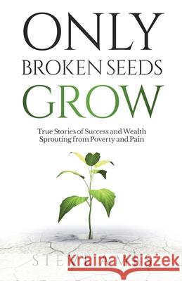 Only Broken Seeds Grow: True Stories of Success and Wealth Sprouting from Poverty and Pain