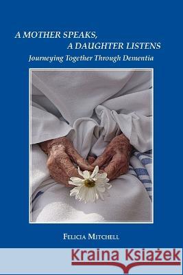 A Mother Speaks, A Daughter Listens: Journeying Together Through Dementia