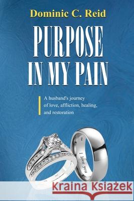 Purpose in My Pain: A Husband's Journey of Love, Affliction, Healing, and Restoration