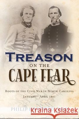 Treason on the Cape Fear: Roots of the Civil War in North Carolina, January-April 1861