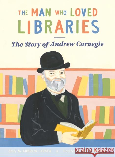 The Man who Loved Libraries: The Story of Andrew Carnegie