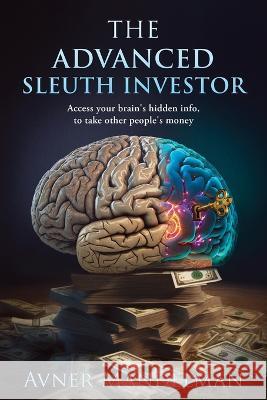 The Advanced Sleuth Investor: Access your brain's hidden info, to take other people's money