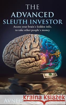 The Advanced Sleuth Investor: Access your brain's hidden info, to take other people's money