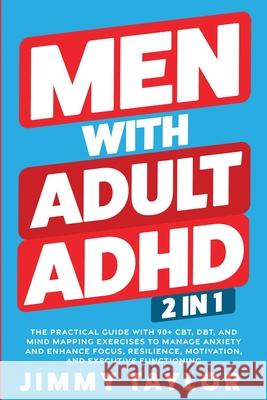 Men With Adult ADHD: 2 in 1: The Practical Guide with 90+ CBT, DBT, and Mind Mapping Exercises to Manage Anxiety and Enhance Focus, Resilience, Motiva