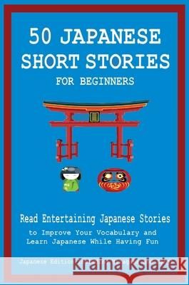 50 Japanese Short Stories for Beginners Read Entertaining Japanese Stories to Improve Your Vocabulary and Learn Japanese While Having Fun