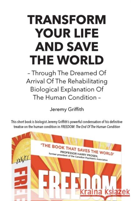 Transform Your Life And Save The World: Through The Dreamed Of Arrival Of The Rehabilitating Biological Explanation Of The Human Condition