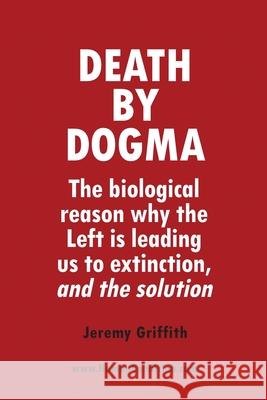 Death by Dogma: The biological reason why the Left is leading us to extinction, and the solution