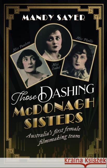 Those Dashing McDonagh Sisters: Australia's first female filmmaking team: The incredible story of three Australian filmmaking pioneers